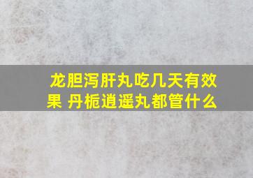 龙胆泻肝丸吃几天有效果 丹栀逍遥丸都管什么